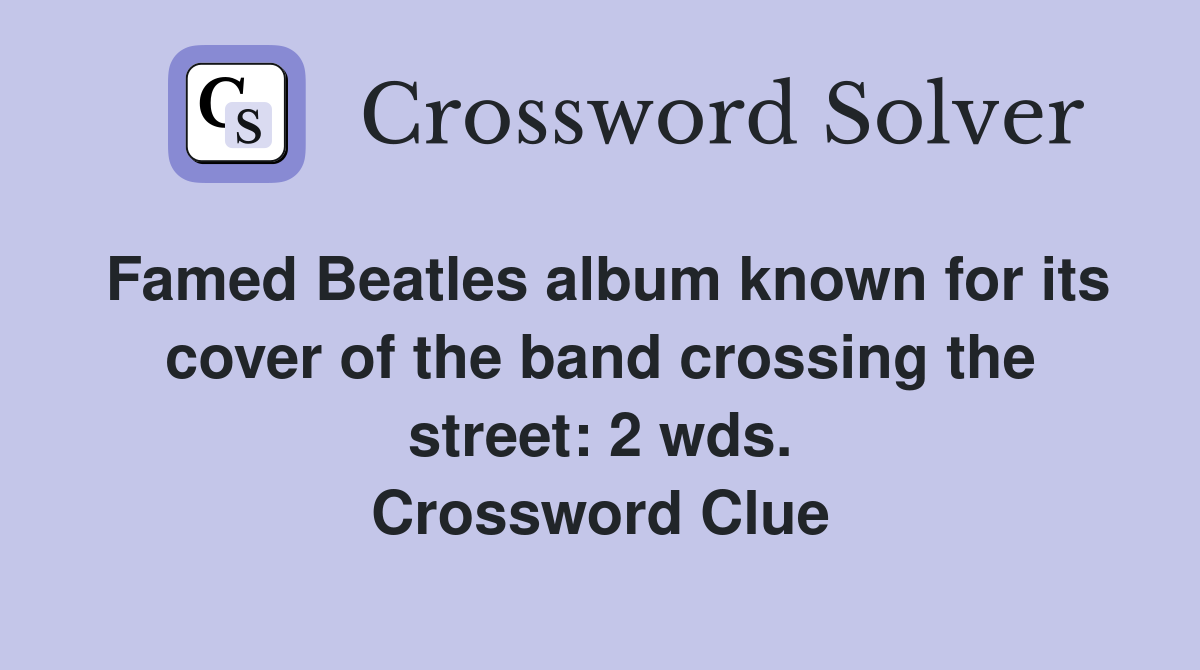 Famed Beatles album known for its cover of the band crossing the street: 2 wds. Crossword Clue