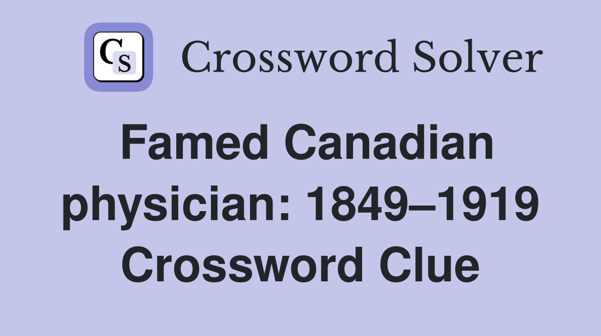 Famed Canadian physician: 1849–1919 Crossword Clue