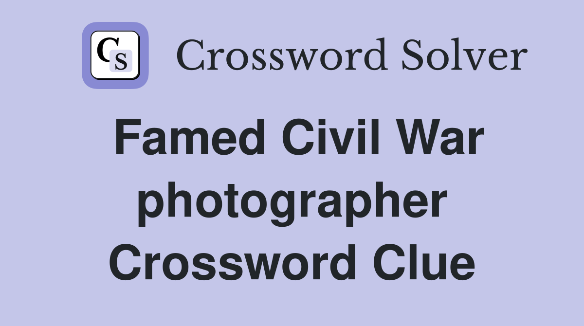 Famed Civil War photographer Crossword Clue