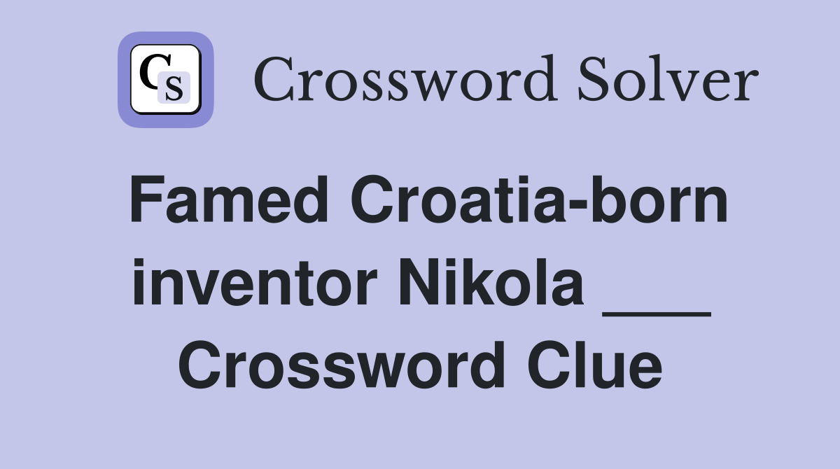 Famed Croatia-born inventor Nikola ___ Crossword Clue