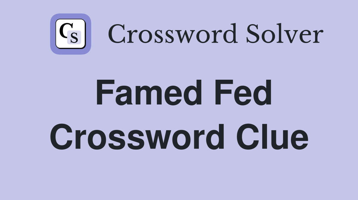 Famed Fed Crossword Clue