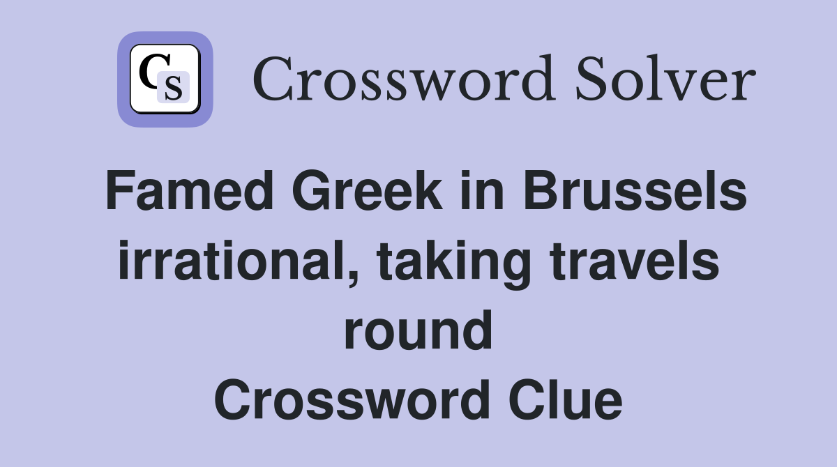 Famed Greek in Brussels irrational, taking travels round Crossword Clue