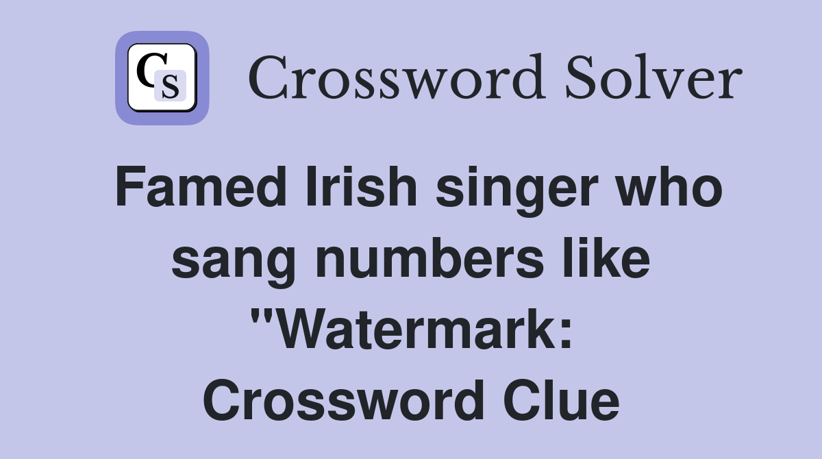 Famed Irish singer who sang numbers like "Watermark: Crossword Clue