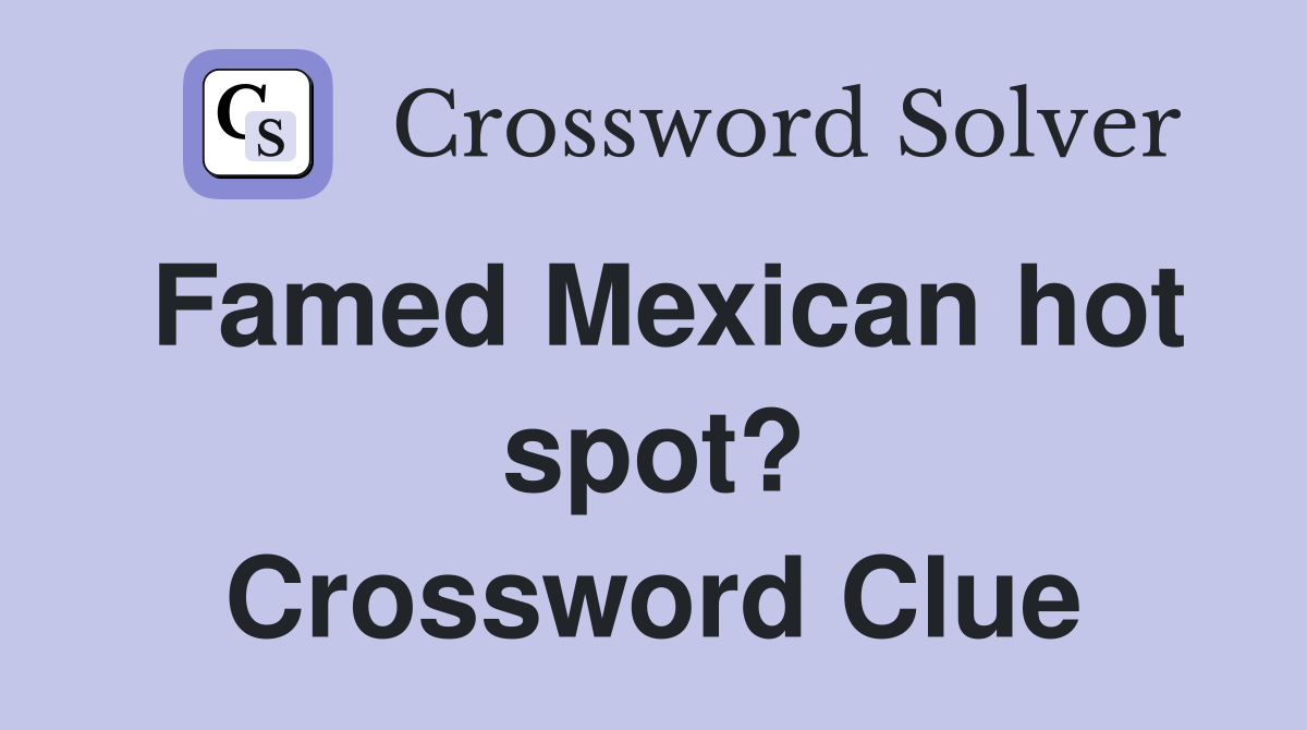 Famed Mexican hot spot? Crossword Clue
