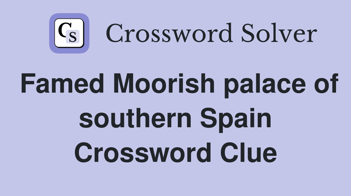 Famed Moorish palace of southern Spain Crossword Clue