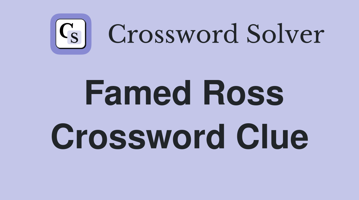 Famed Ross Crossword Clue
