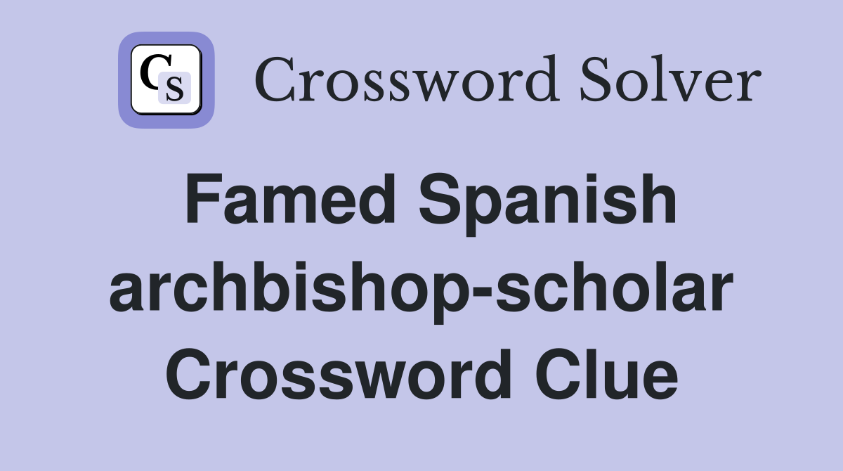 Famed Spanish archbishop-scholar Crossword Clue