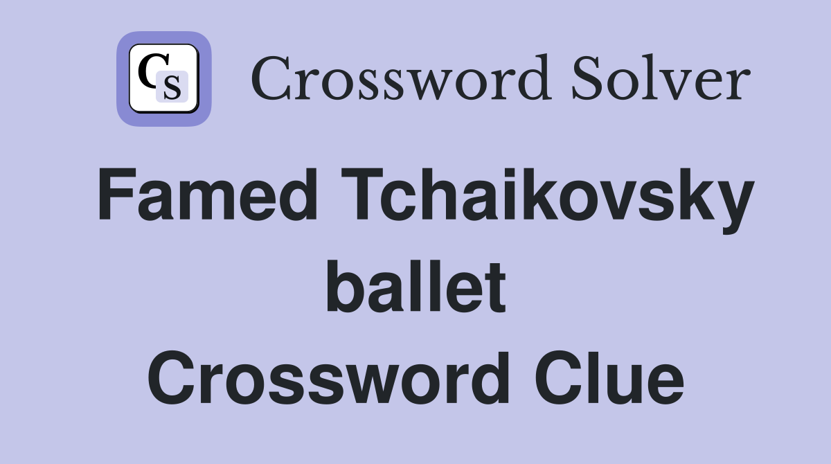 Famed Tchaikovsky ballet Crossword Clue