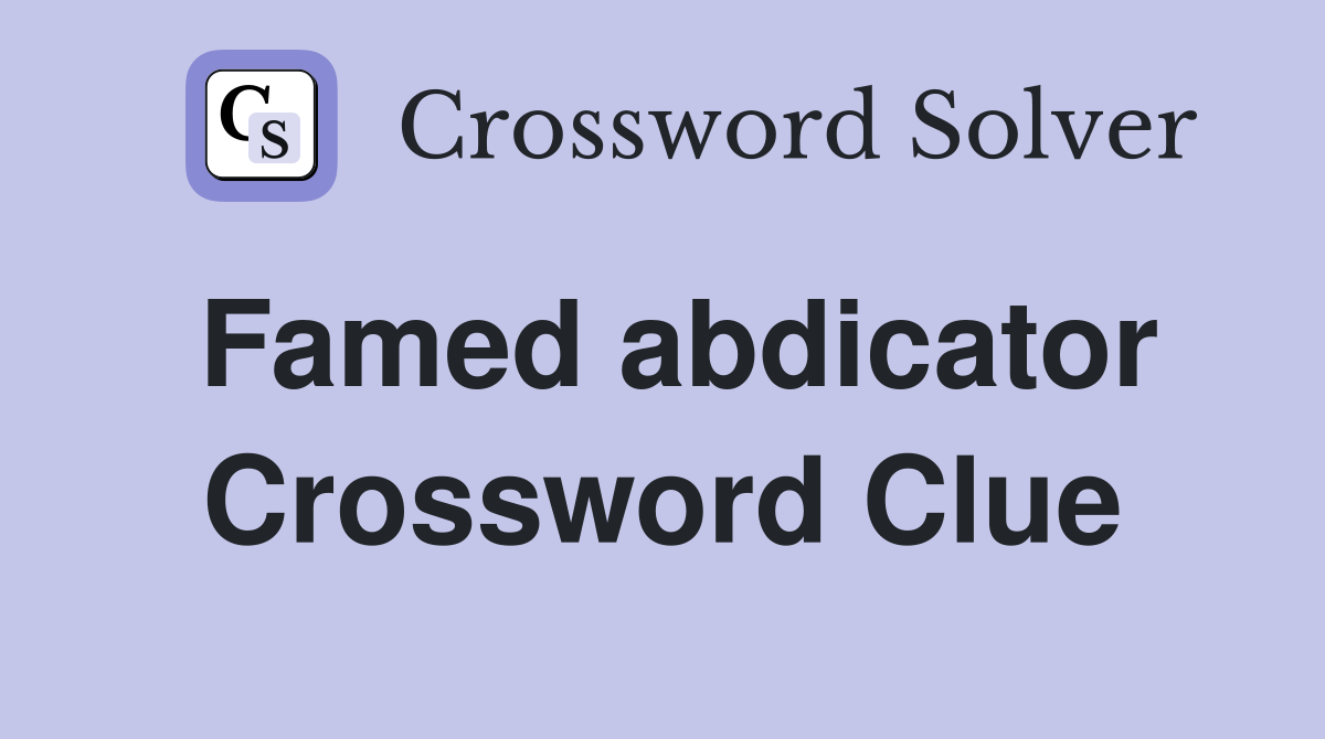 Famed abdicator Crossword Clue