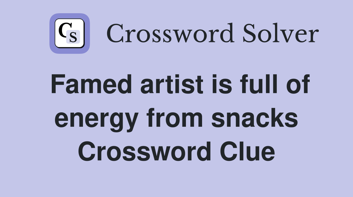 Famed artist is full of energy from snacks Crossword Clue