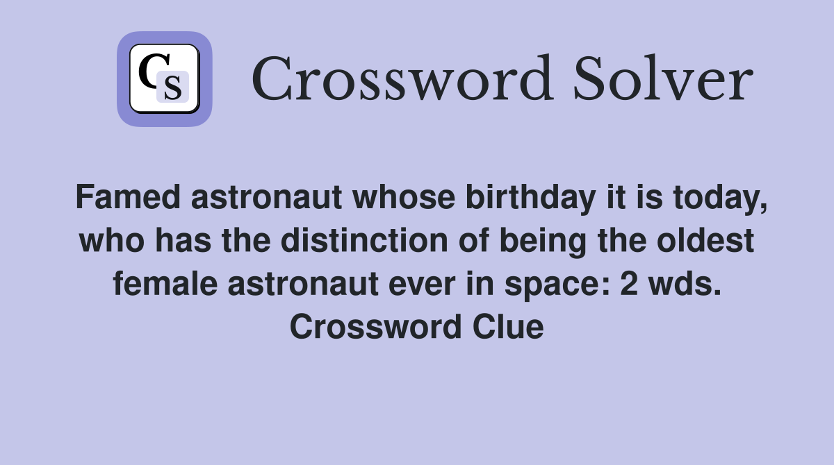 Famed astronaut whose birthday it is today, who has the distinction of being the oldest female astronaut ever in space: 2 wds. Crossword Clue