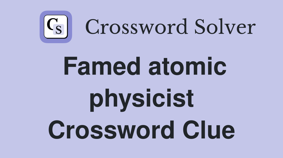 Famed atomic physicist Crossword Clue
