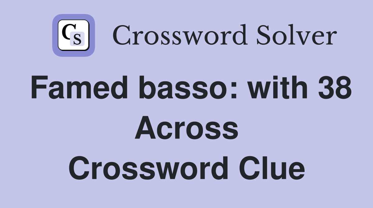 Famed basso: with 38 Across Crossword Clue