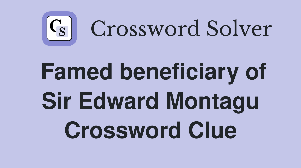 Famed beneficiary of Sir Edward Montagu Crossword Clue