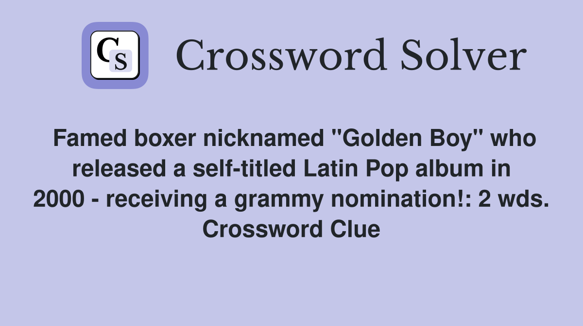 Famed boxer nicknamed "Golden Boy" who released a self-titled Latin Pop album in 2000 - receiving a grammy nomination!: 2 wds. Crossword Clue