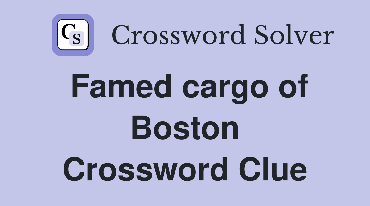 Famed cargo of Boston Crossword Clue