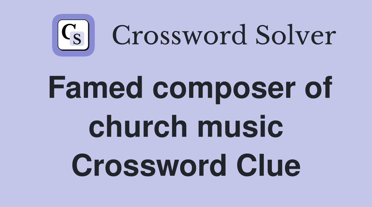 Famed composer of church music Crossword Clue