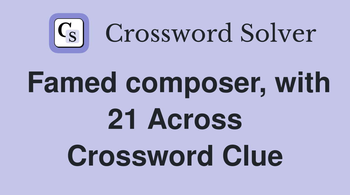 Famed composer, with 21 Across Crossword Clue