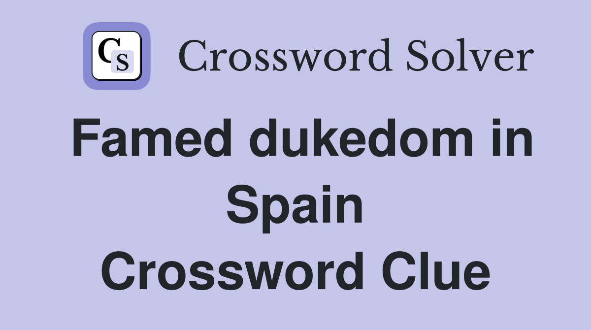 Famed dukedom in Spain Crossword Clue