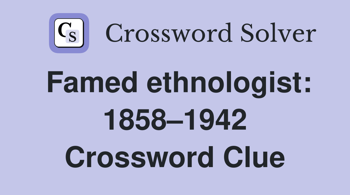 Famed ethnologist: 1858–1942 Crossword Clue
