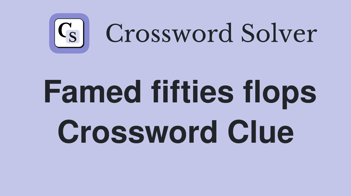 Famed fifties flops Crossword Clue