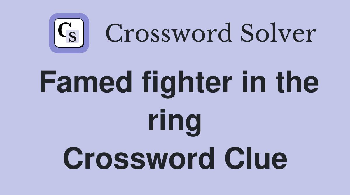 Famed fighter in the ring Crossword Clue