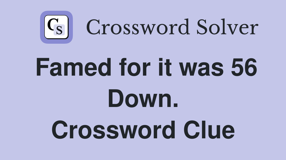 Famed for it was 56 Down. Crossword Clue