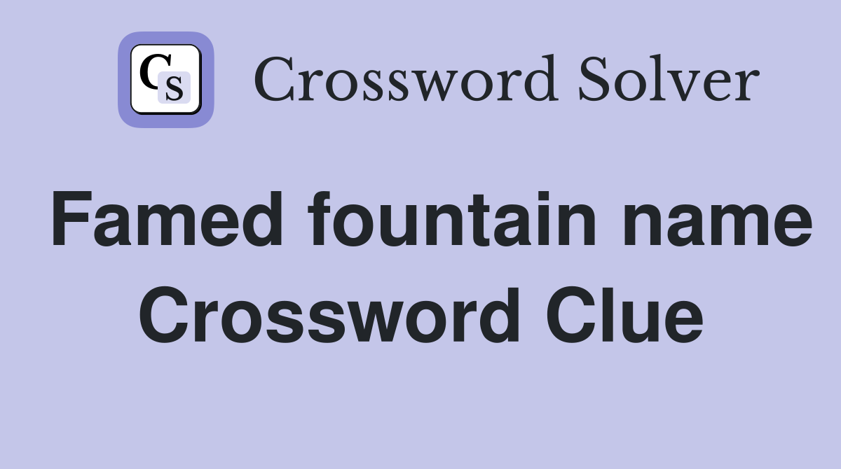 Famed fountain name Crossword Clue
