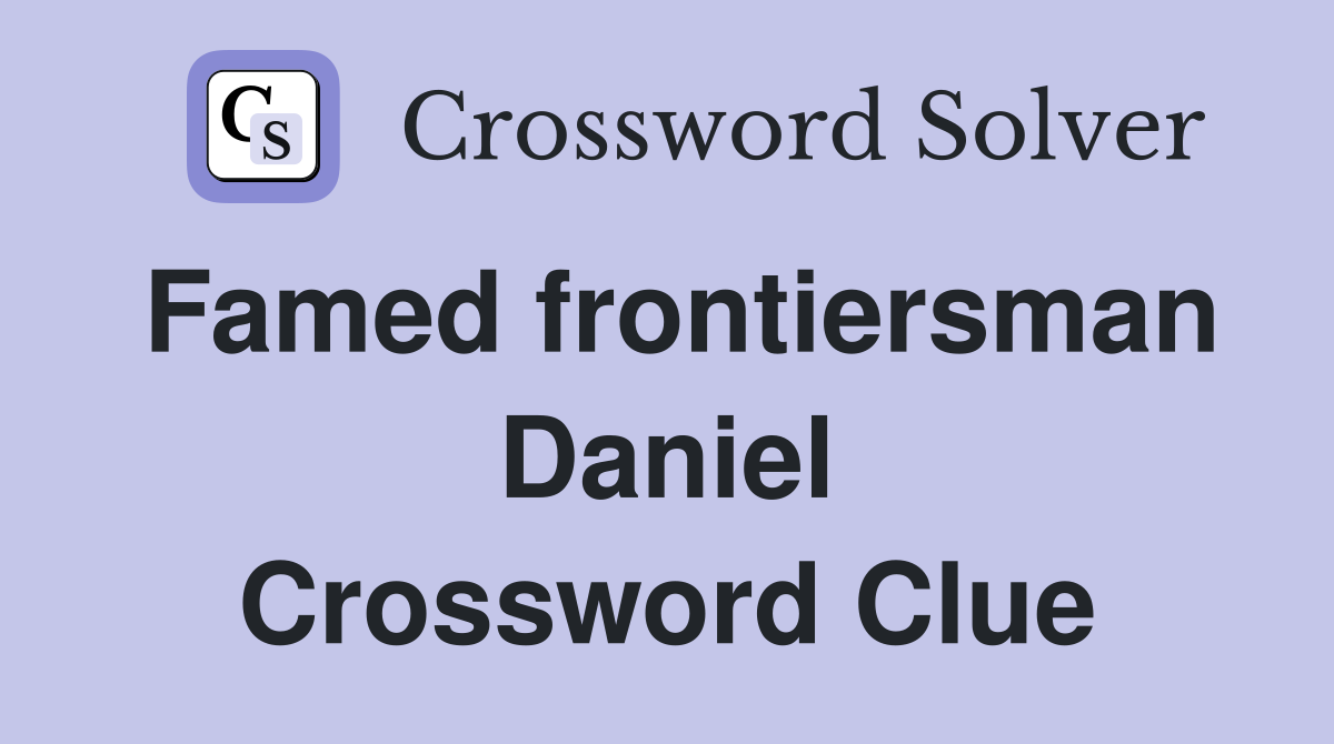 Famed frontiersman Daniel Crossword Clue