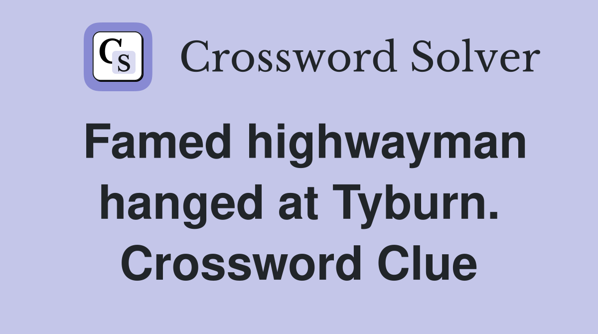 Famed highwayman hanged at Tyburn. Crossword Clue