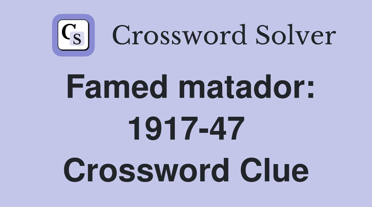 Famed matador: 1917-47 Crossword Clue