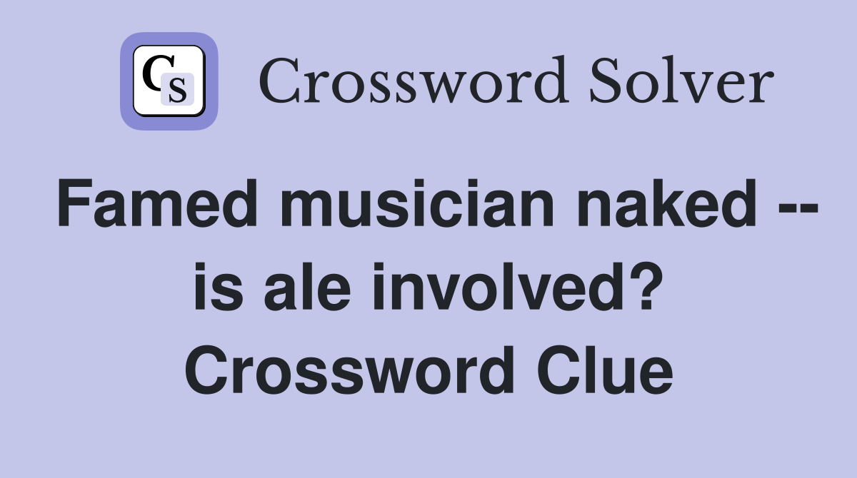 Famed musician naked -- is ale involved? Crossword Clue