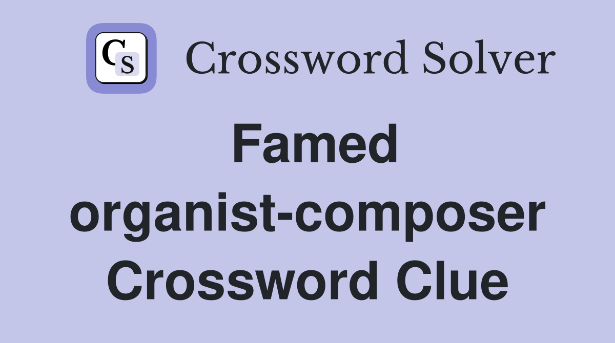Famed organist-composer Crossword Clue