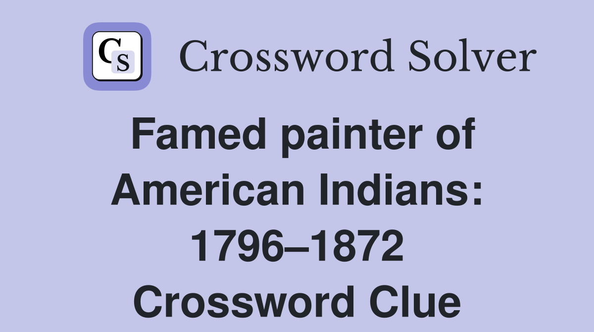 Famed painter of American Indians: 1796–1872 Crossword Clue