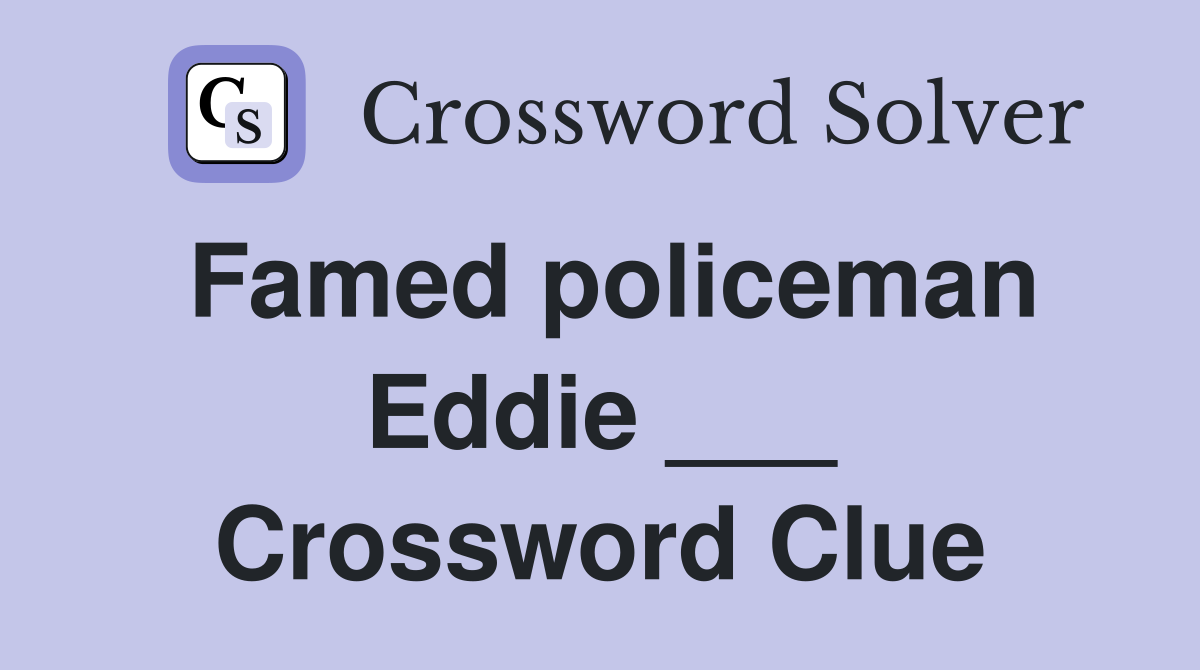 Famed policeman Eddie ___ Crossword Clue
