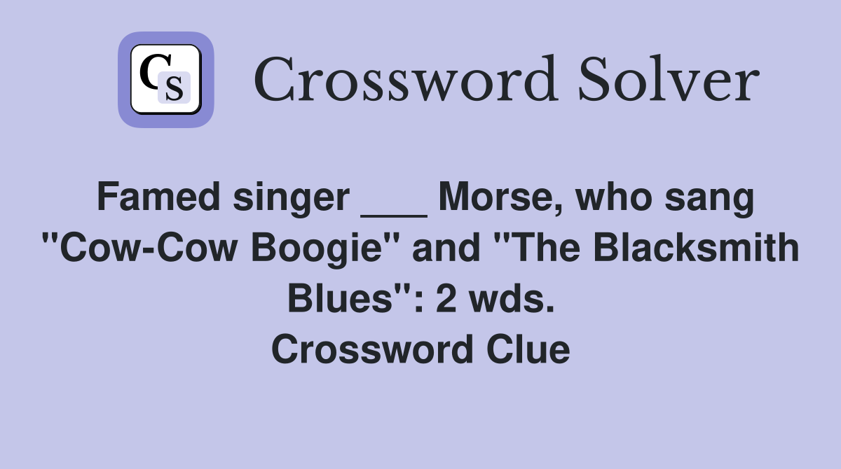 Famed singer ___ Morse, who sang "Cow-Cow Boogie" and "The Blacksmith Blues": 2 wds. Crossword Clue