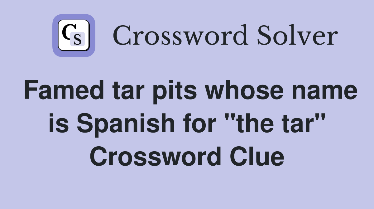 Famed tar pits whose name is Spanish for "the tar" Crossword Clue
