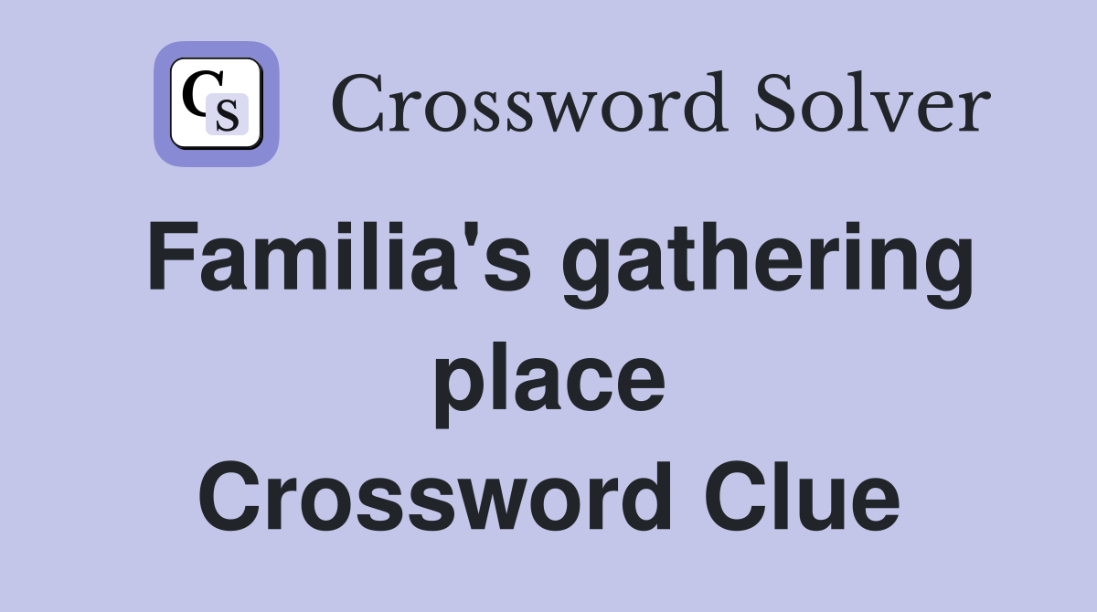 Familia's gathering place Crossword Clue