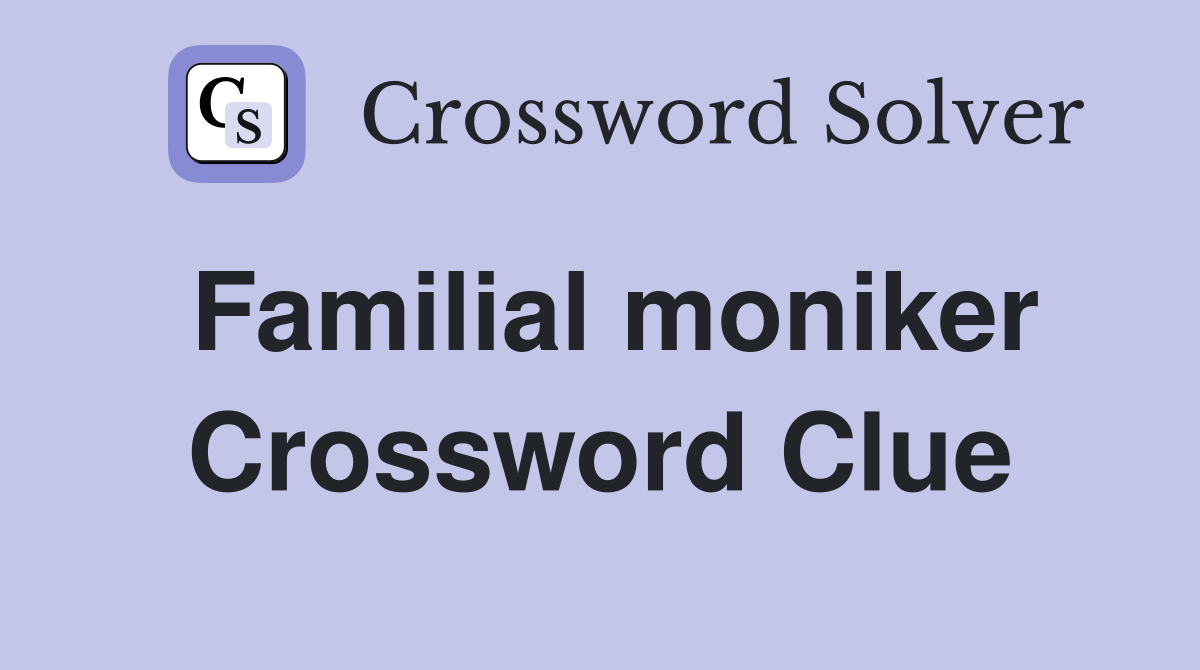 Familial moniker Crossword Clue