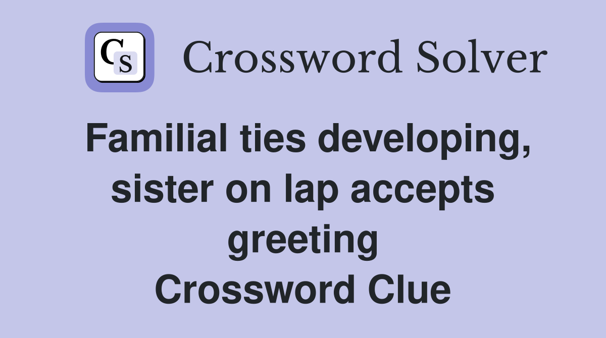 Familial ties developing, sister on lap accepts greeting Crossword Clue