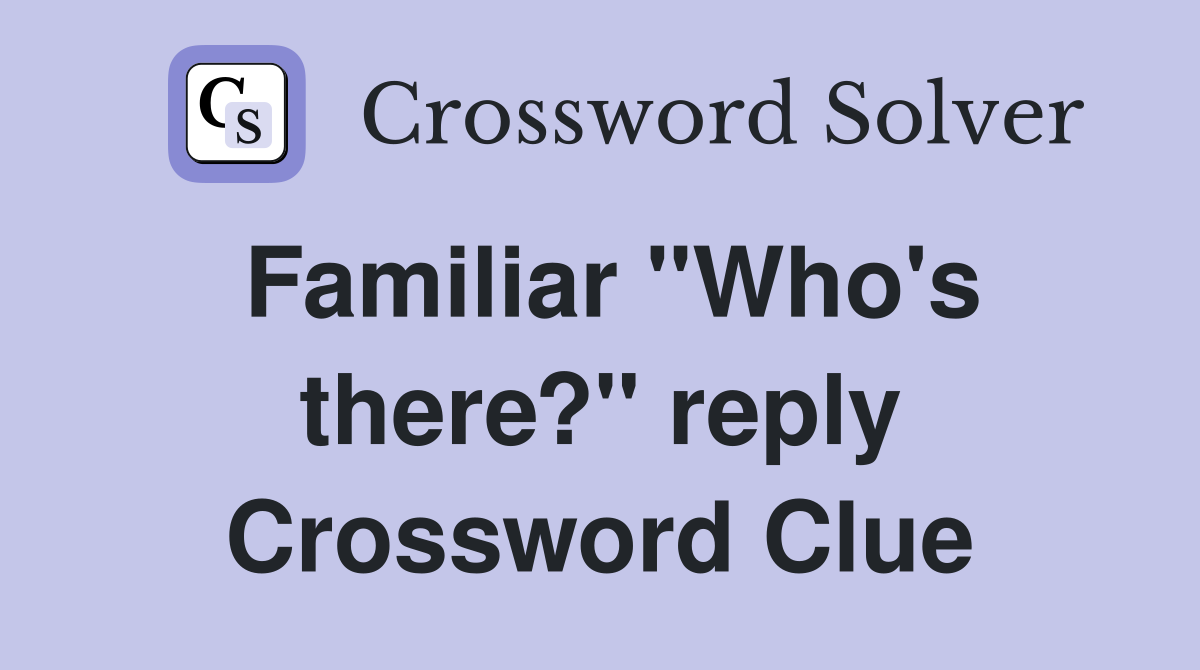Familiar "Who's there?" reply Crossword Clue