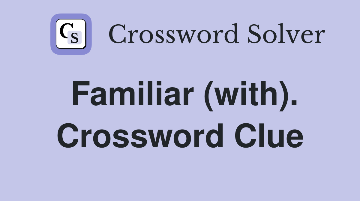 Familiar (with). Crossword Clue