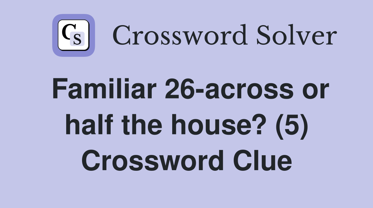Familiar 26-across or half the house? (5) Crossword Clue