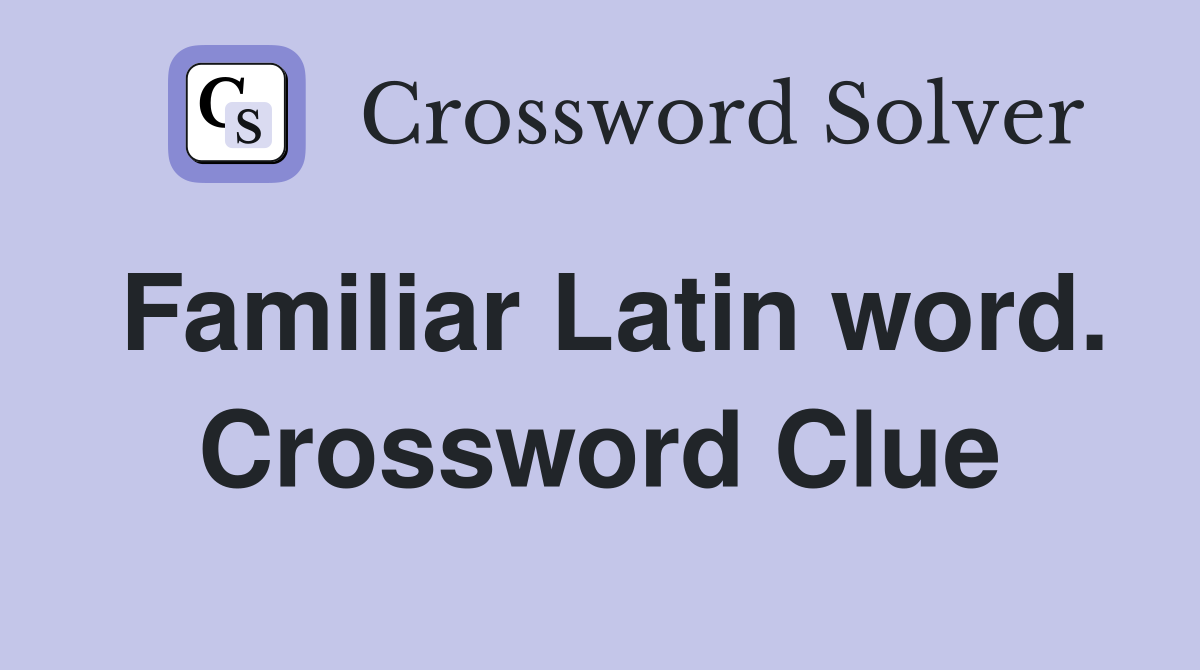 Familiar Latin word. Crossword Clue