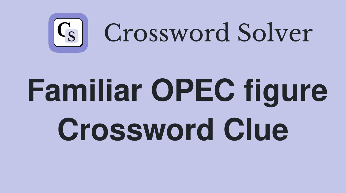 Familiar OPEC figure Crossword Clue