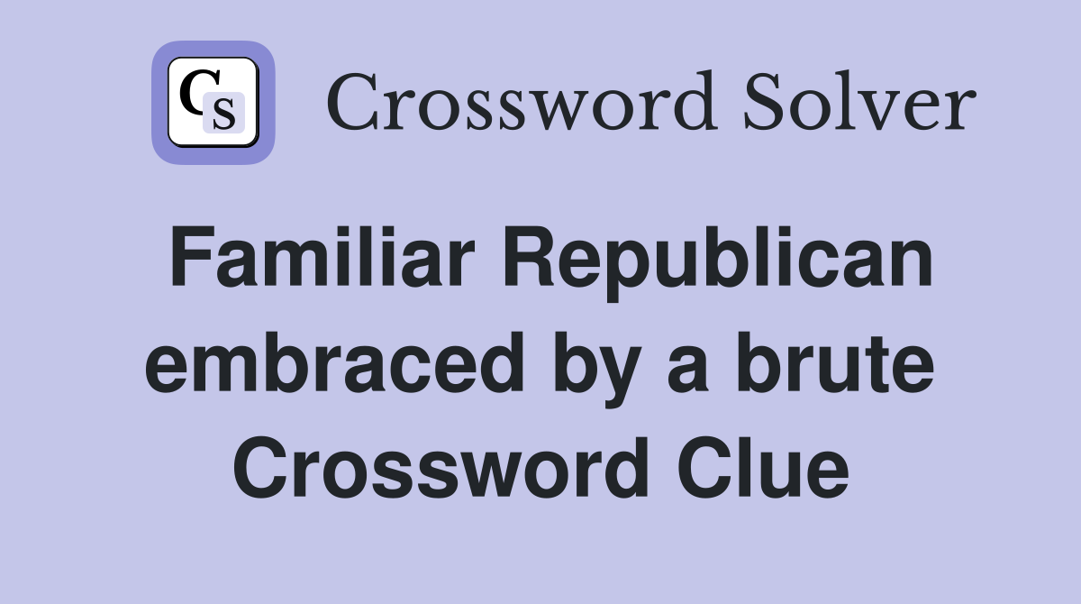 Familiar Republican embraced by a brute Crossword Clue