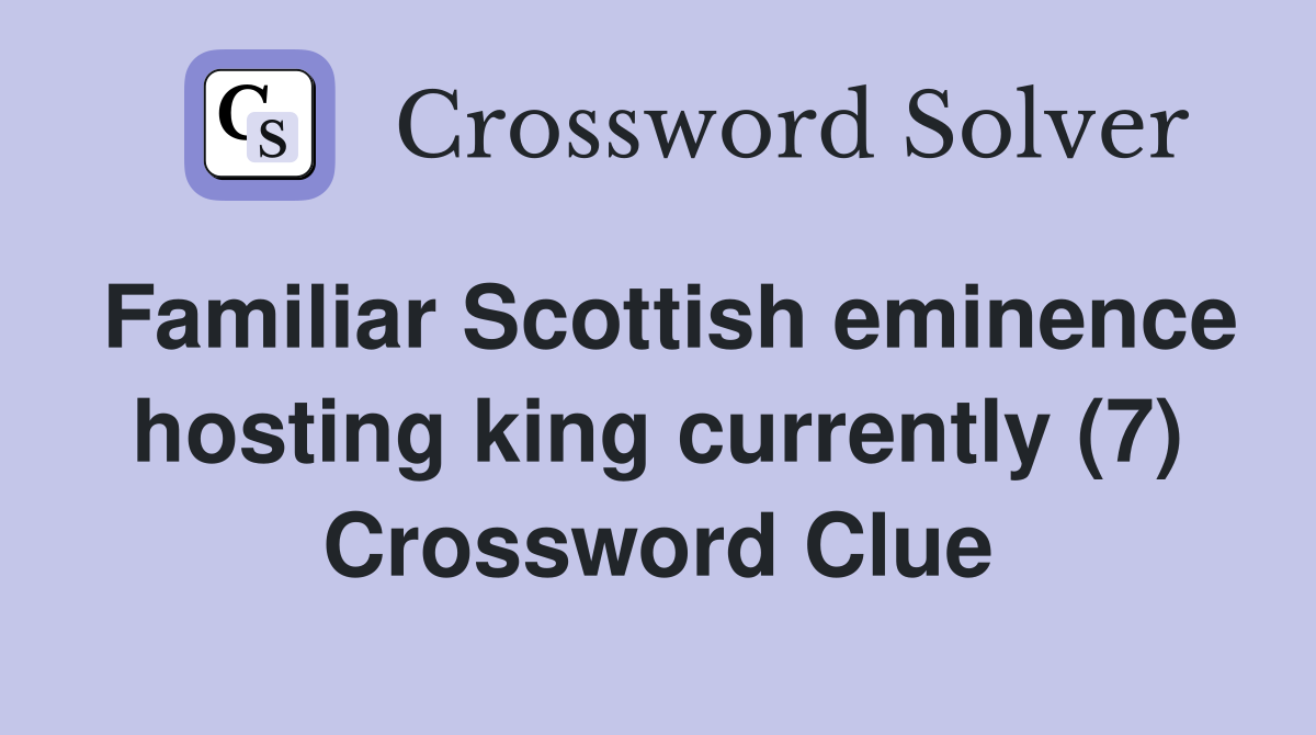 Familiar Scottish eminence hosting king currently (7) Crossword Clue