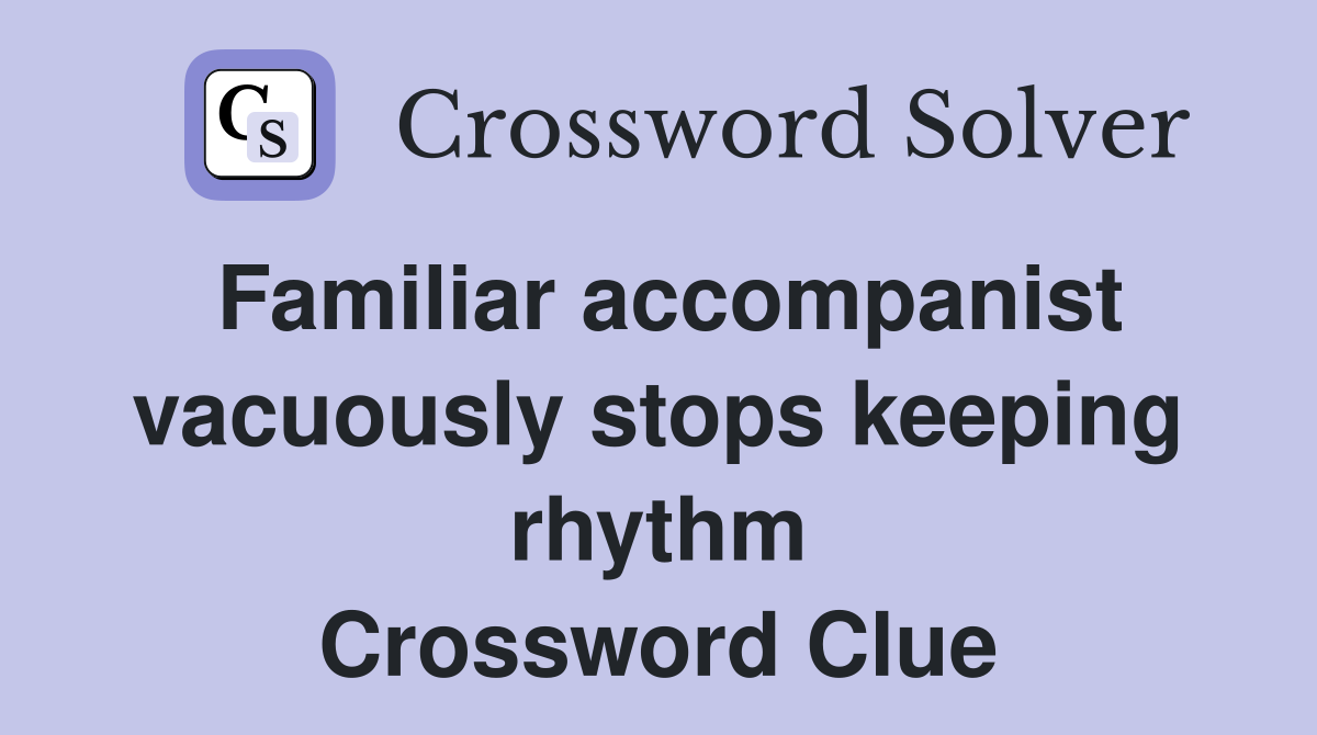 Familiar accompanist vacuously stops keeping rhythm Crossword Clue