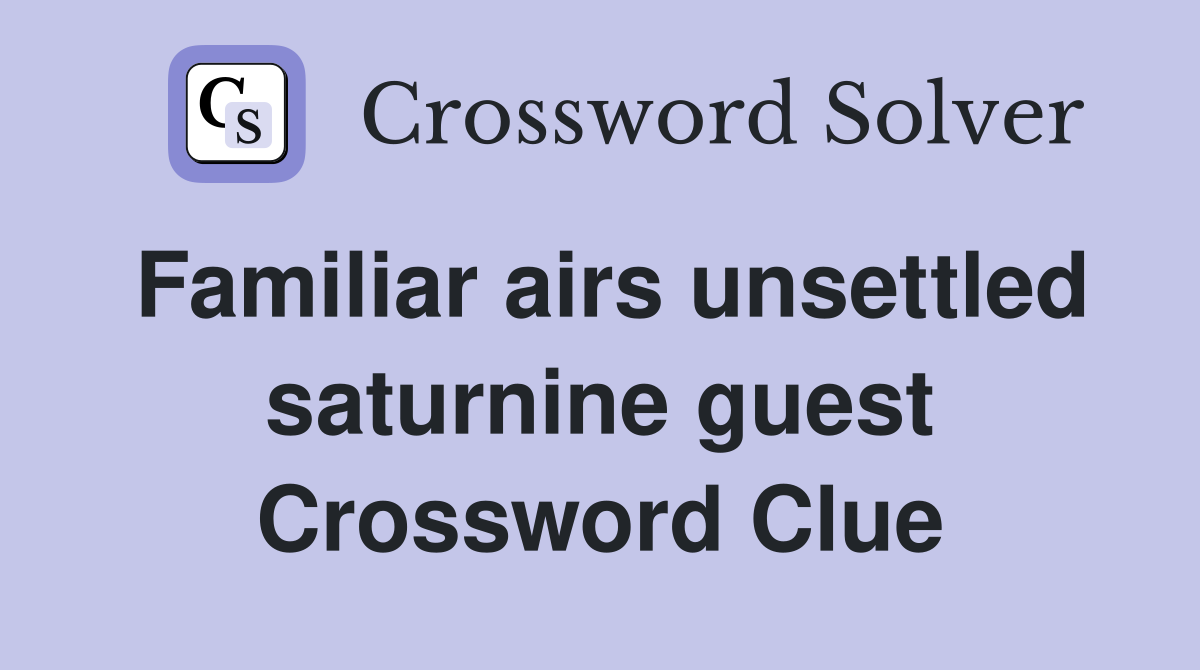 Familiar airs unsettled saturnine guest Crossword Clue
