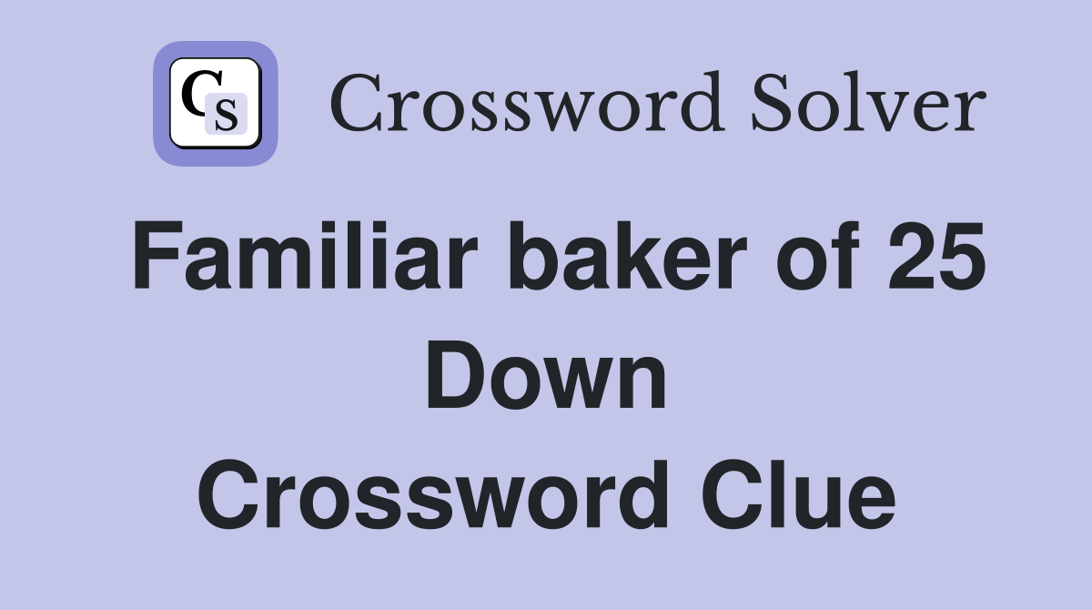 Familiar baker of 25 Down Crossword Clue